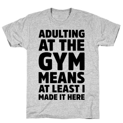 Camiseta "Adulting at the Gym Means at Least I Made It Here"